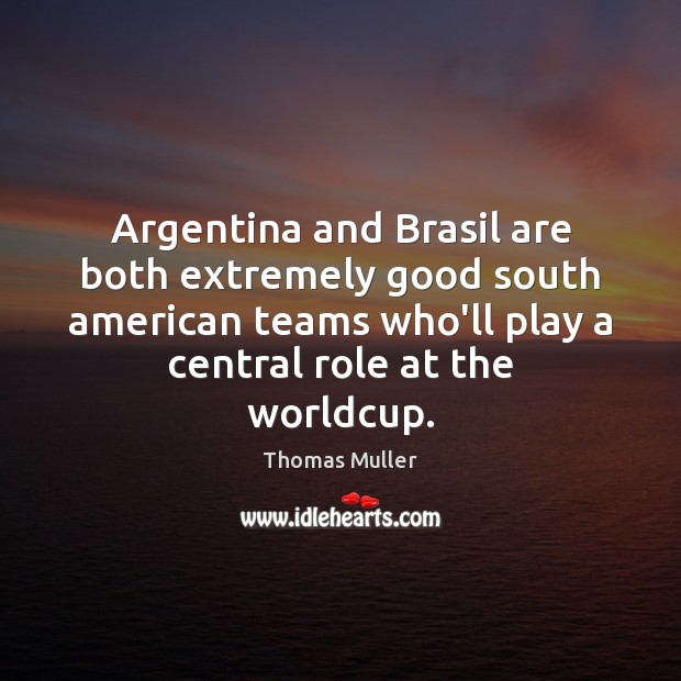 Argentina and Brasil are both extremely good south american teams who’ll play Thomas Muller Picture Quote