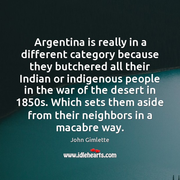 Argentina is really in a different category because they butchered all their Image