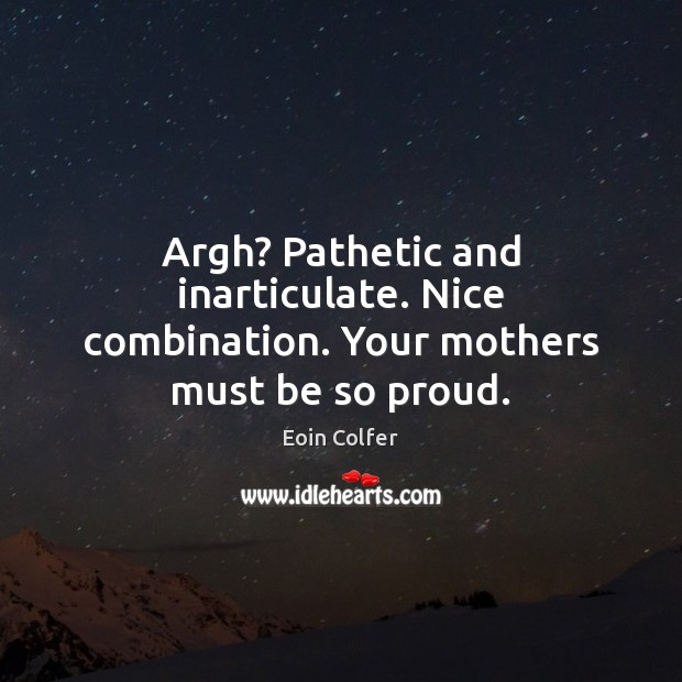 Argh? Pathetic and inarticulate. Nice combination. Your mothers must be so proud. Eoin Colfer Picture Quote