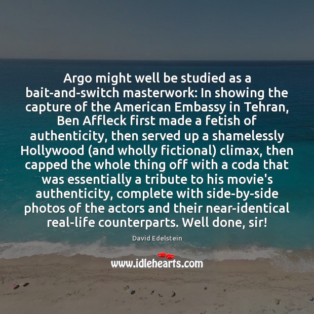 Argo might well be studied as a bait-and-switch masterwork: In showing the David Edelstein Picture Quote