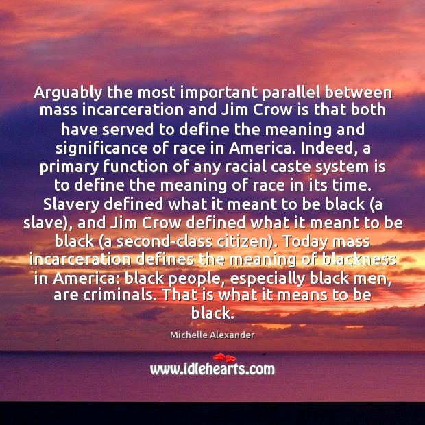 Arguably the most important parallel between mass incarceration and Jim Crow is Michelle Alexander Picture Quote