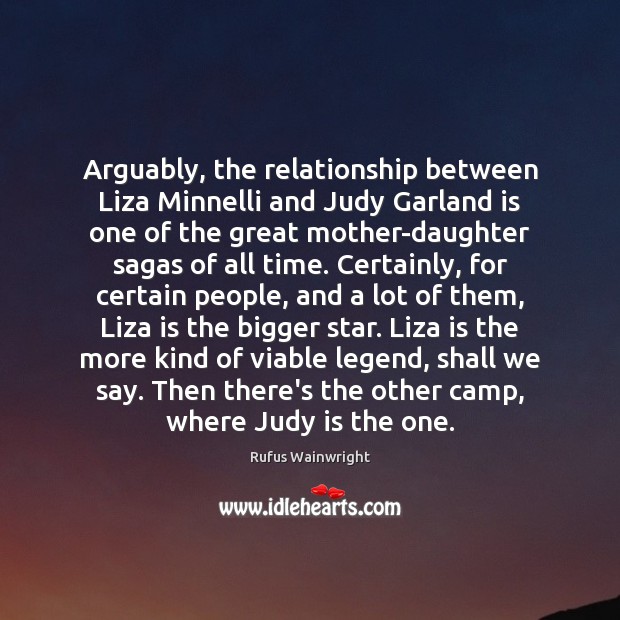 Arguably, the relationship between Liza Minnelli and Judy Garland is one of Rufus Wainwright Picture Quote