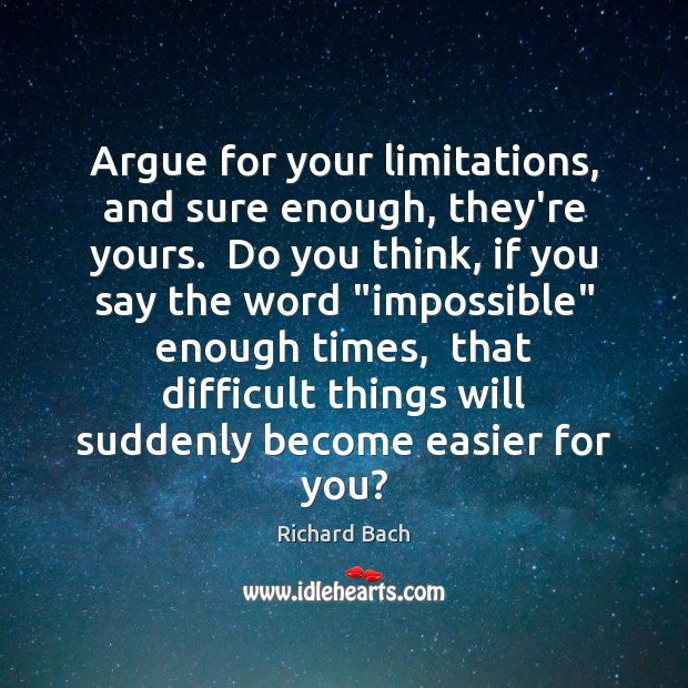 Argue for your limitations, and sure enough, they’re yours.  Do you think, Richard Bach Picture Quote