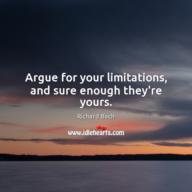 Argue for your limitations, and sure enough they’re yours. Image