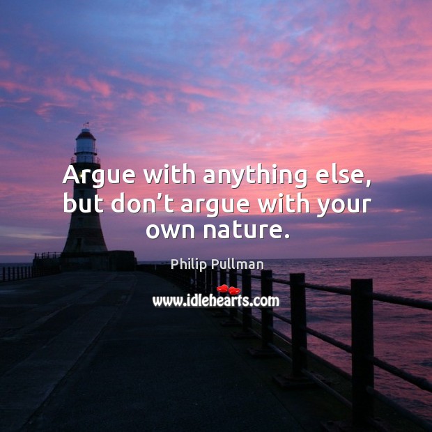 Argue with anything else, but don’t argue with your own nature. Philip Pullman Picture Quote