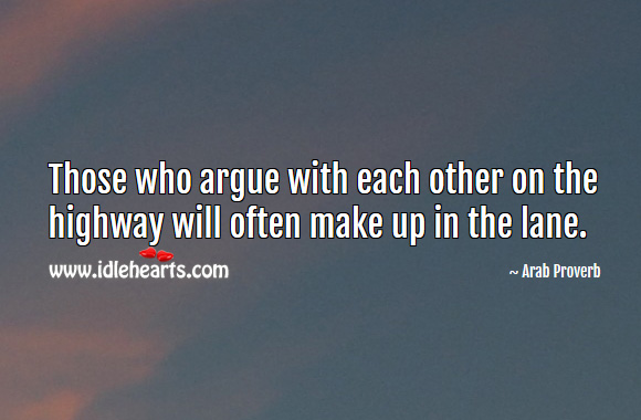 Those who argue with each other on the highway will often make up in the lane. Arab Proverbs Image