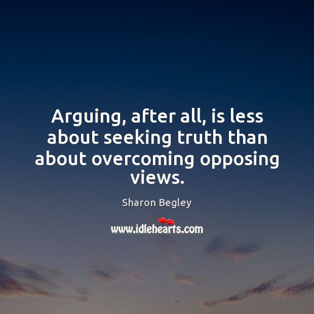 Arguing, after all, is less about seeking truth than about overcoming opposing views. 