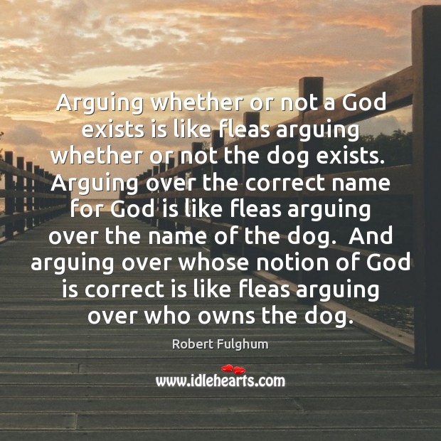 Arguing whether or not a God exists is like fleas arguing whether Robert Fulghum Picture Quote