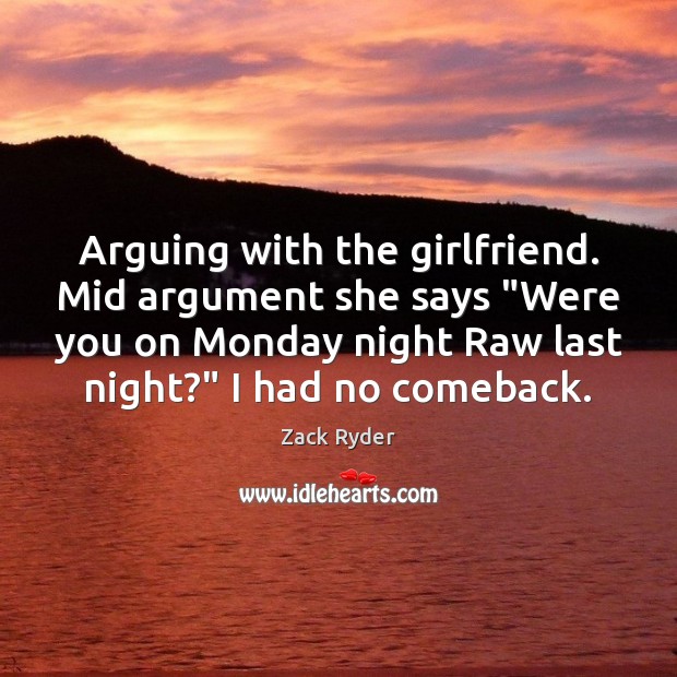 Arguing with the girlfriend. Mid argument she says “Were you on Monday Image