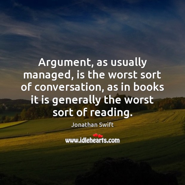 Argument, as usually managed, is the worst sort of conversation, as in Image