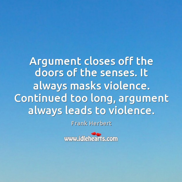 Argument closes off the doors of the senses. It always masks violence. Frank Herbert Picture Quote