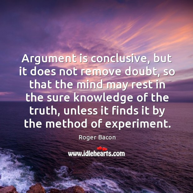Argument is conclusive, but it does not remove doubt Roger Bacon Picture Quote