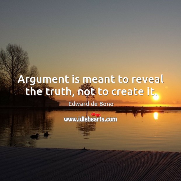 Argument is meant to reveal the truth, not to create it. Edward de Bono Picture Quote
