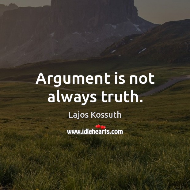 Argument is not always truth. Lajos Kossuth Picture Quote