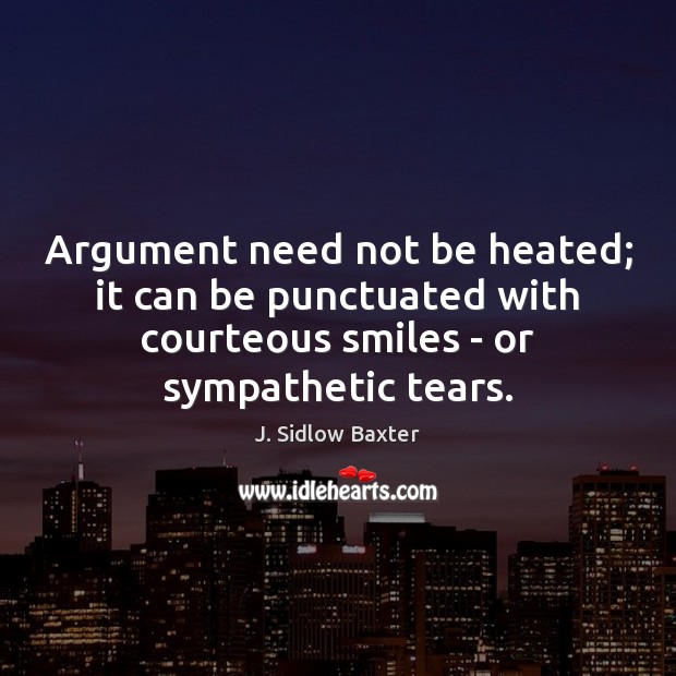 Argument need not be heated; it can be punctuated with courteous smiles J. Sidlow Baxter Picture Quote