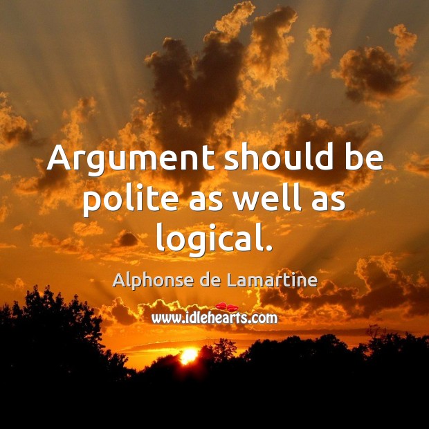 Argument should be polite as well as logical. Alphonse de Lamartine Picture Quote