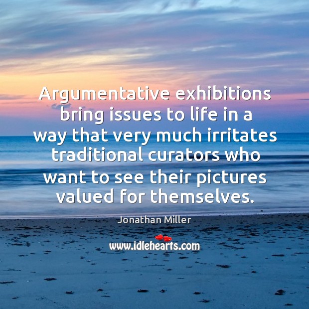 Argumentative exhibitions bring issues to life in a way that very much irritates traditional curators Jonathan Miller Picture Quote