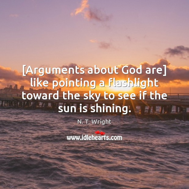 [Arguments about God are] like pointing a flashlight toward the sky to N. T. Wright Picture Quote
