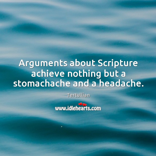 Arguments about scripture achieve nothing but a stomachache and a headache. Tertullian Picture Quote