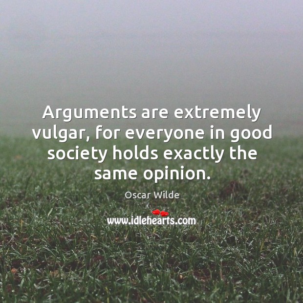 Arguments are extremely vulgar, for everyone in good society holds exactly the same opinion. Image