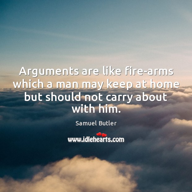 Arguments are like fire-arms which a man may keep at home but Samuel Butler Picture Quote