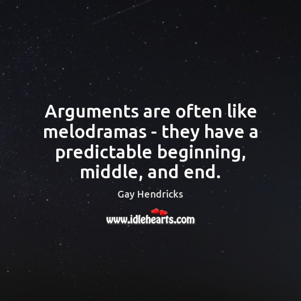 Arguments are often like melodramas – they have a predictable beginning, middle, and end. Gay Hendricks Picture Quote