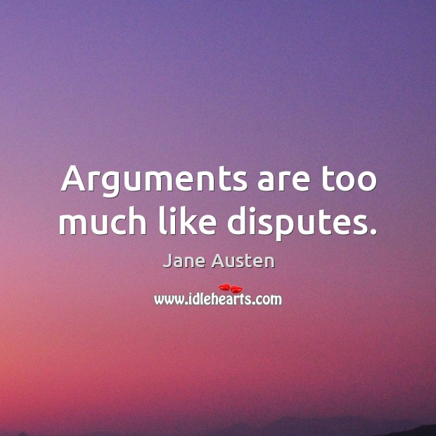 Arguments are too much like disputes. 