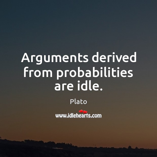 Arguments derived from probabilities are idle. Plato Picture Quote
