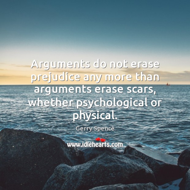 Arguments do not erase prejudice any more than arguments erase scars, whether Gerry Spence Picture Quote