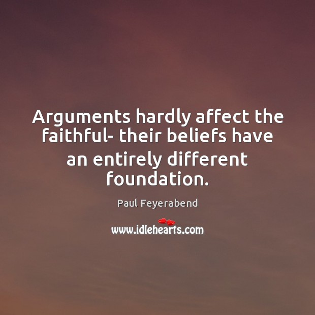 Arguments hardly affect the faithful- their beliefs have an entirely different foundation. Paul Feyerabend Picture Quote