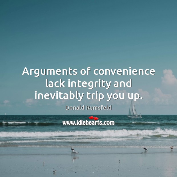Arguments of convenience lack integrity and inevitably trip you up. Donald Rumsfeld Picture Quote