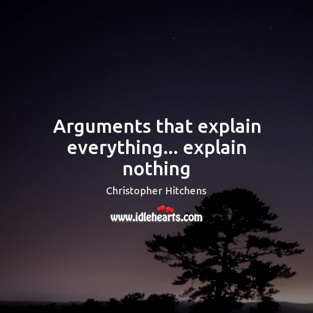 Arguments that explain everything… explain nothing Christopher Hitchens Picture Quote
