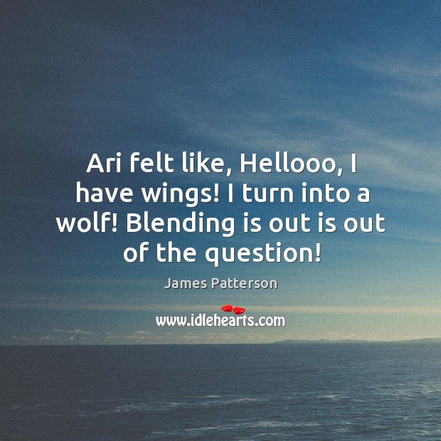 Ari felt like, Hellooo, I have wings! I turn into a wolf! James Patterson Picture Quote