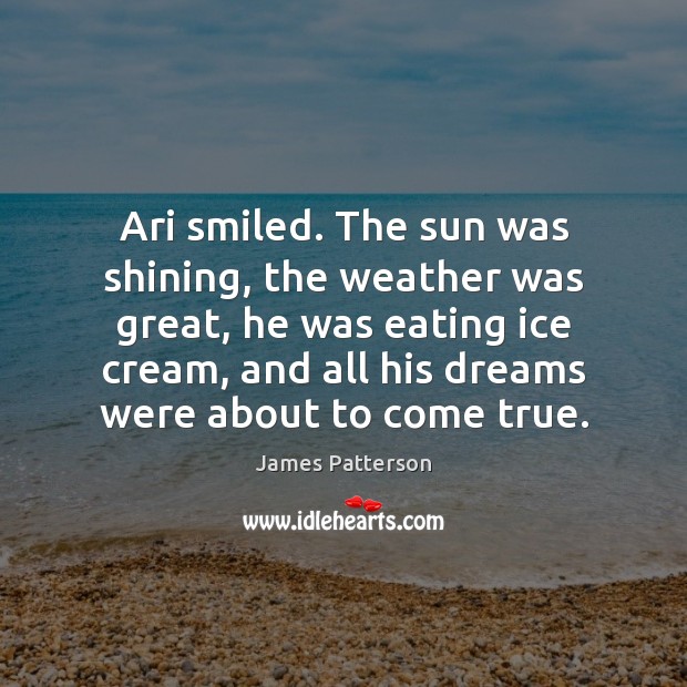 Ari smiled. The sun was shining, the weather was great, he was James Patterson Picture Quote