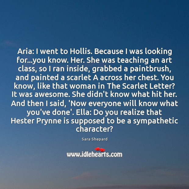 Aria: I went to Hollis. Because I was looking for…you know. Sara Shepard Picture Quote