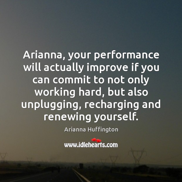 Arianna, your performance will actually improve if you can commit to not Arianna Huffington Picture Quote