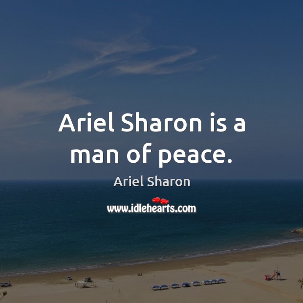 Ariel Sharon is a man of peace. Ariel Sharon Picture Quote