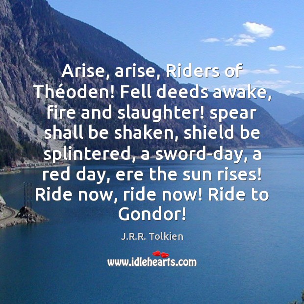 Arise, arise, Riders of Théoden! Fell deeds awake, fire and slaughter! J.R.R. Tolkien Picture Quote