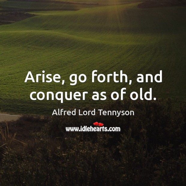 Arise, go forth, and conquer as of old. Alfred Lord Tennyson Picture Quote