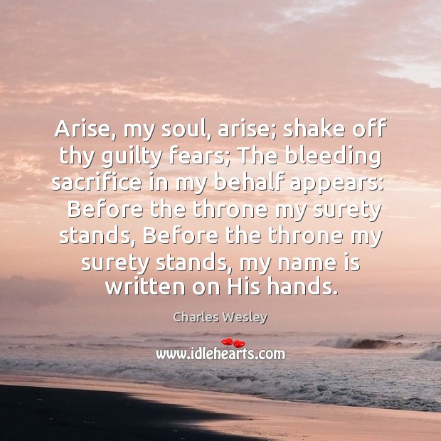 Arise, my soul, arise; shake off thy guilty fears; The bleeding sacrifice Charles Wesley Picture Quote