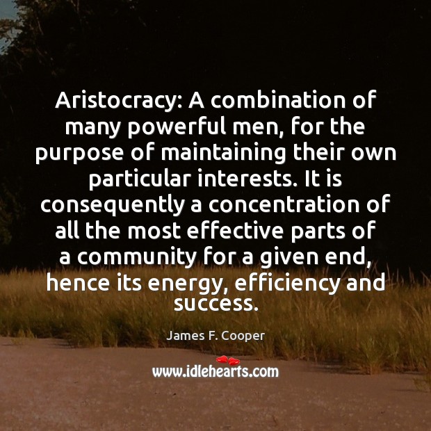 Aristocracy: A combination of many powerful men, for the purpose of maintaining Image