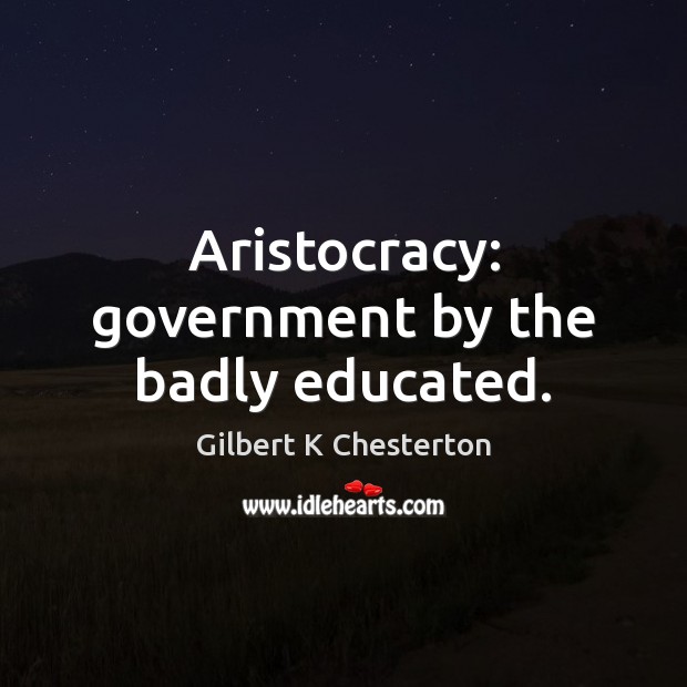 Aristocracy: government by the badly educated. Image