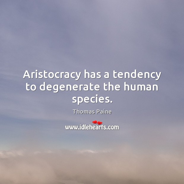 Aristocracy has a tendency to degenerate the human species. Thomas Paine Picture Quote