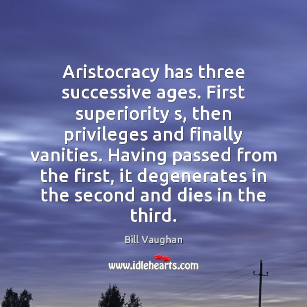 Aristocracy has three successive ages. First superiority s, then privileges and finally Image