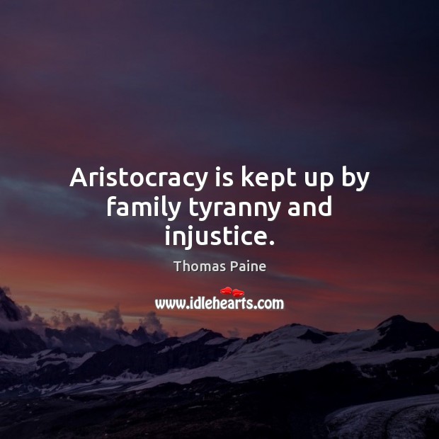 Aristocracy is kept up by family tyranny and injustice. Image