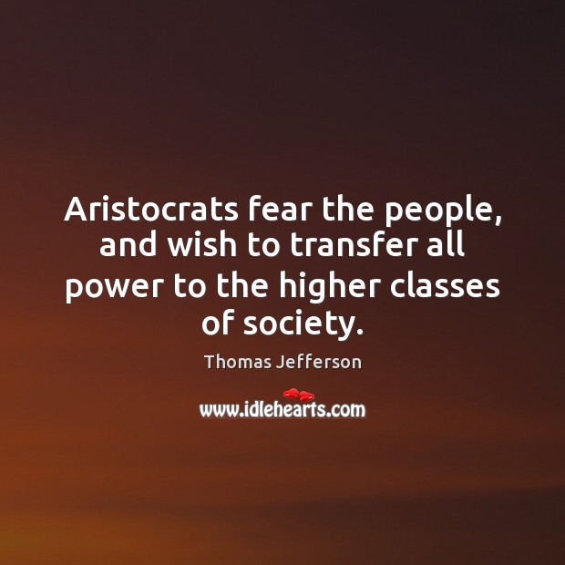 Aristocrats fear the people, and wish to transfer all power to the Thomas Jefferson Picture Quote