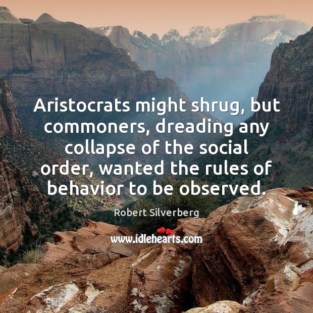 Aristocrats might shrug, but commoners, dreading any collapse of the social order, Robert Silverberg Picture Quote