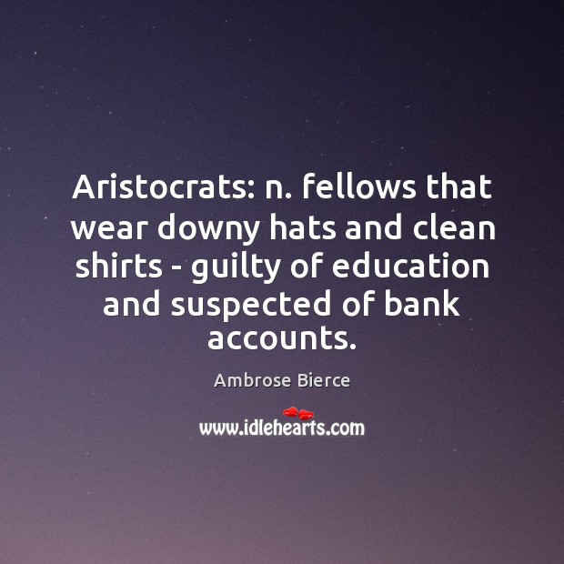 Aristocrats: n. fellows that wear downy hats and clean shirts – guilty 