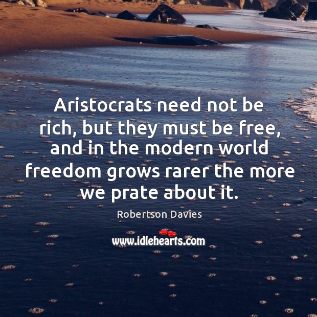 Aristocrats need not be rich, but they must be free, and in Robertson Davies Picture Quote