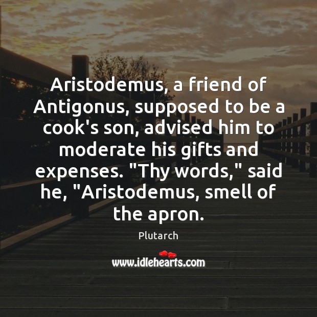 Aristodemus, a friend of Antigonus, supposed to be a cook’s son, advised Plutarch Picture Quote